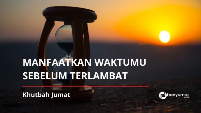 Khutbah Jumat: Manfaatkan Waktumu, Sebelum Waktu Meninggalkanmu