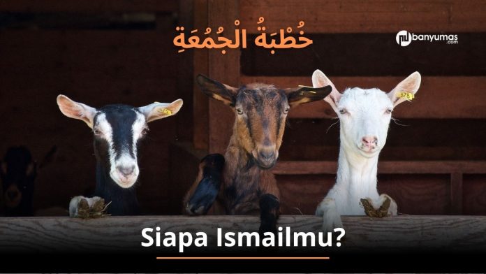 Khutbah Jumat: Siapa Ismailmu?